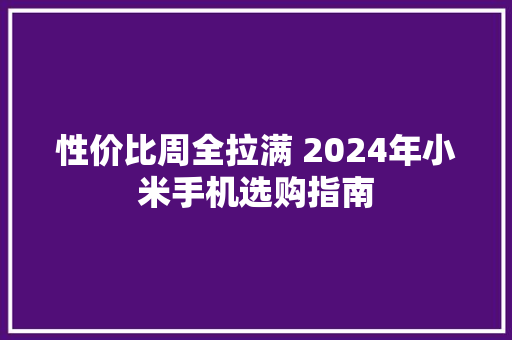 性价比周全拉满 2024年小米手机选购指南