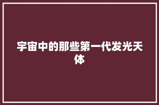 宇宙中的那些第一代发光天体