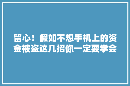 留心！假如不想手机上的资金被盗这几招你一定要学会