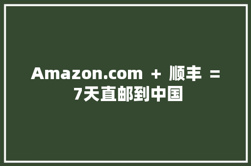 Amazon.com ＋ 顺丰 ＝ 7天直邮到中国