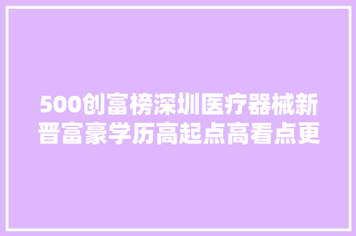 500创富榜深圳医疗器械新晋富豪学历高起点高看点更多