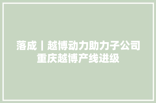 落成｜越博动力助力子公司重庆越博产线进级