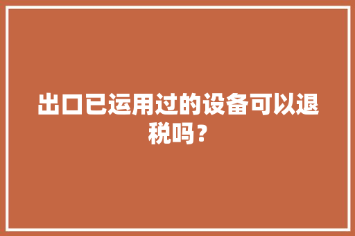 出口已运用过的设备可以退税吗？