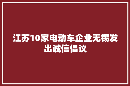 江苏10家电动车企业无锡发出诚信倡议