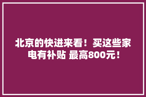 北京的快进来看！买这些家电有补贴 最高800元！