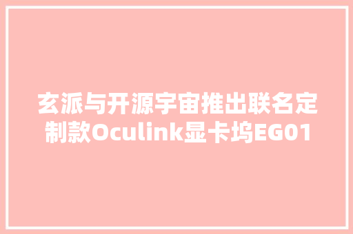玄派与开源宇宙推出联名定制款Oculink显卡坞EG01C售649元