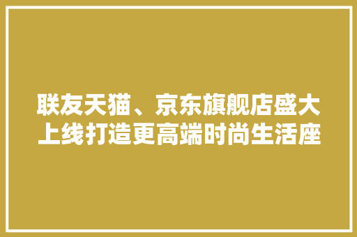 联友天猫、京东旗舰店盛大上线打造更高端时尚生活座椅,座椅的拼音。