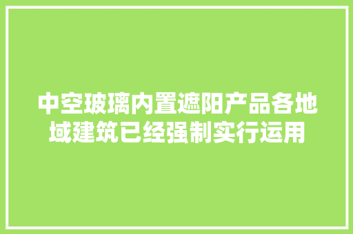 中空玻璃内置遮阳产品各地域建筑已经强制实行运用