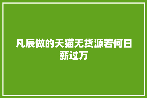 凡辰做的天猫无货源若何日薪过万,天猫官方旗舰店。