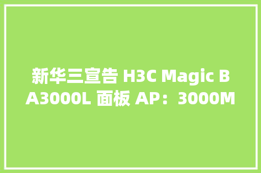 新华三宣告 H3C Magic BA3000L 面板 AP：3000M Wi-Fi 6