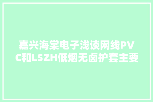 嘉兴海棠电子浅谈网线PVC和LSZH低烟无卤护套主要差异 嘉兴海棠电子浅谈网线PVC和LSZH低烟无卤护套主要差异 互联通信