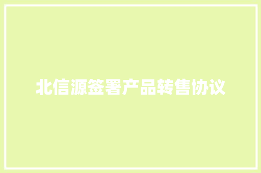 北信源签署产品转售协议 北信源签署产品转售协议 人工智能