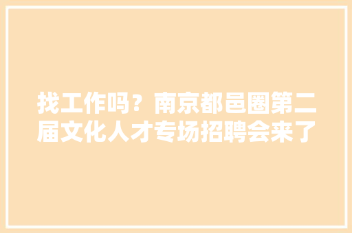 找工作吗？南京都邑圈第二届文化人才专场招聘会来了！ 找工作吗？南京都邑圈第二届文化人才专场招聘会来了！ 智能家居