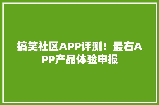 搞笑社区APP评测！最右APP产品体验申报