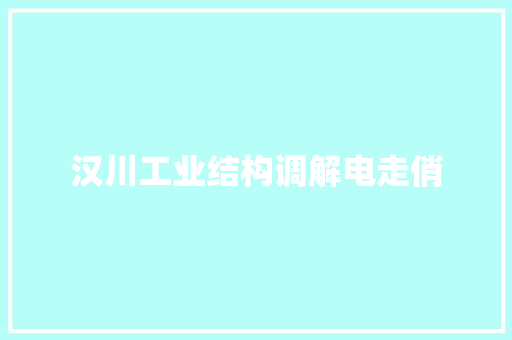 汉川工业结构调解电走俏