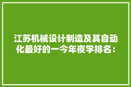 江苏机械设计制造及其自动化最好的一今年夜学排名：最低658分能上