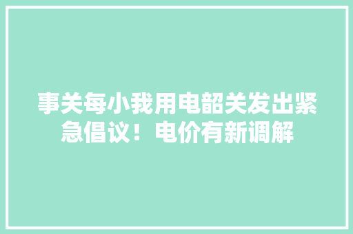事关每小我用电韶关发出紧急倡议！电价有新调解