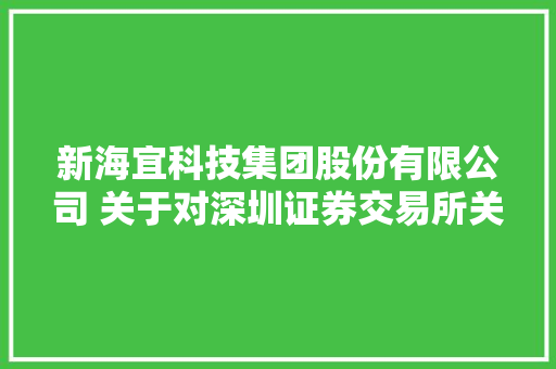 新海宜科技集团股份有限公司 关于对深圳证券交易所关注函的通知书记 新海宜科技集团股份有限公司 关于对深圳证券交易所关注函的通知书记 互联通信
