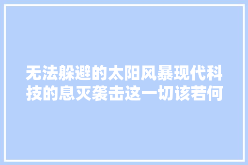 无法躲避的太阳风暴现代科技的息灭袭击这一切该若何避免？