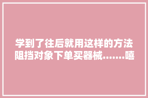 学到了往后就用这样的方法阻挡对象下单买器械.......嘻嘻嘻