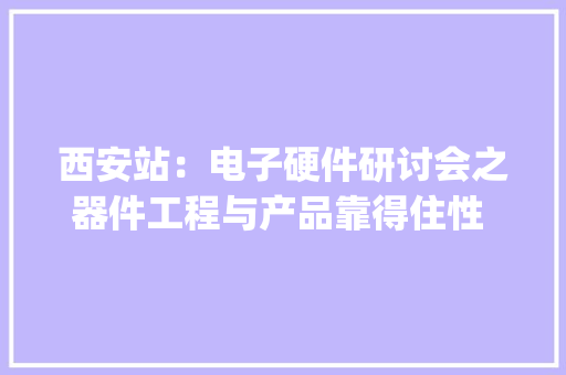 西安站：电子硬件研讨会之器件工程与产品靠得住性 || EDA365公开课