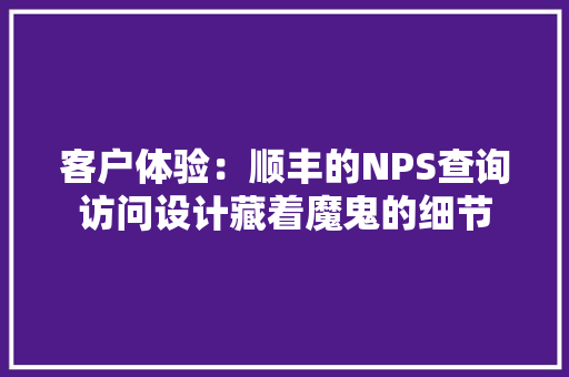 客户体验：顺丰的NPS查询访问设计藏着魔鬼的细节 客户体验：顺丰的NPS查询访问设计藏着魔鬼的细节 智能家居