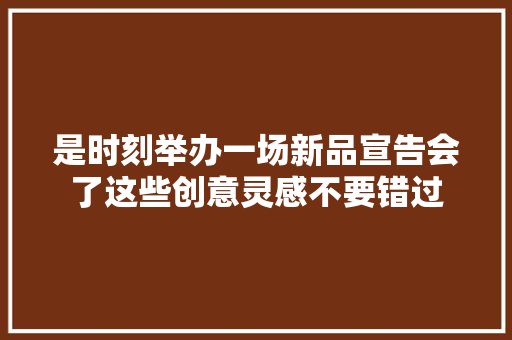 是时刻举办一场新品宣告会了这些创意灵感不要错过