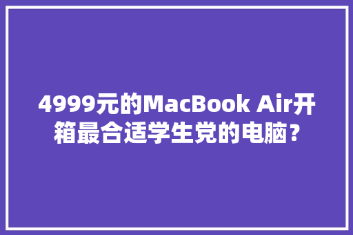4999元的MacBook Air开箱最合适学生党的电脑？
