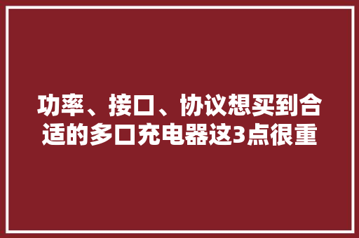 功率、接口、协议想买到合适的多口充电器这3点很重要