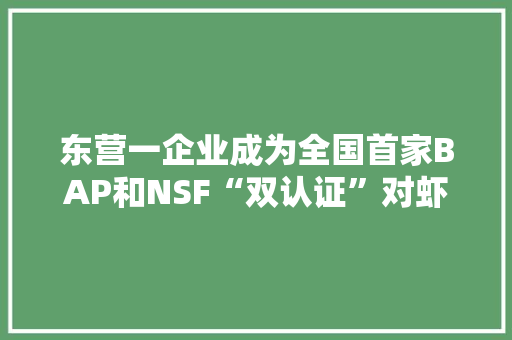 东营一企业成为全国首家BAP和NSF“双认证”对虾养殖企业