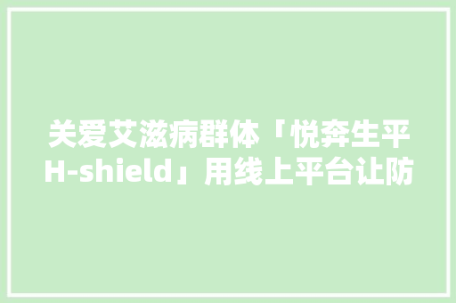 关爱艾滋病群体「悦奔生平H-shield」用线上平台让防艾控艾更高效,阻断药是干嘛用的。