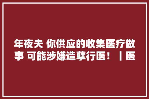 年夜夫 你供应的收集医疗做事 可能涉嫌造孽行医！丨医法汇 年夜夫 你供应的收集医疗做事 可能涉嫌造孽行医！丨医法汇 智能家居