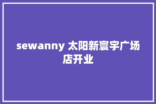 sewanny 太阳新寰宇广场店开业 sewanny 太阳新寰宇广场店开业 人工智能