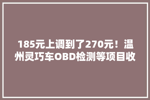 185元上调到了270元！温州灵巧车OBD检测等项目收费被叫停