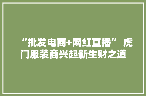 “批发电商+网红直播” 虎门服装商兴起新生财之道