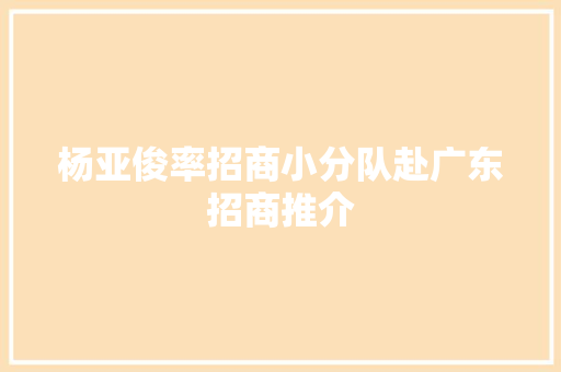 杨亚俊率招商小分队赴广东招商推介