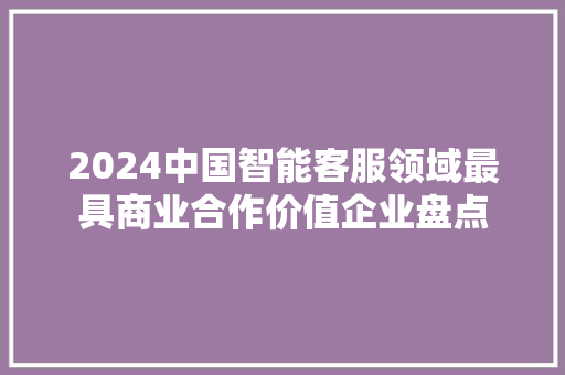 2024中国智能客服领域最具商业合作价值企业盘点