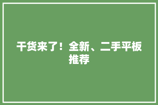 干货来了！全新、二手平板推荐,华为官网。