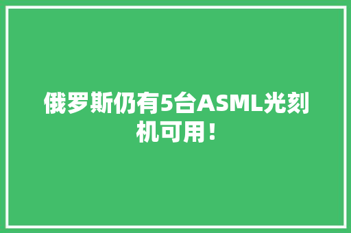 俄罗斯仍有5台ASML光刻机可用！