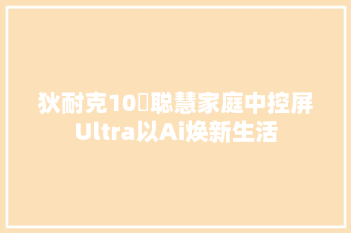 狄耐克10吋聪慧家庭中控屏Ultra以Ai焕新生活,耐克官网。