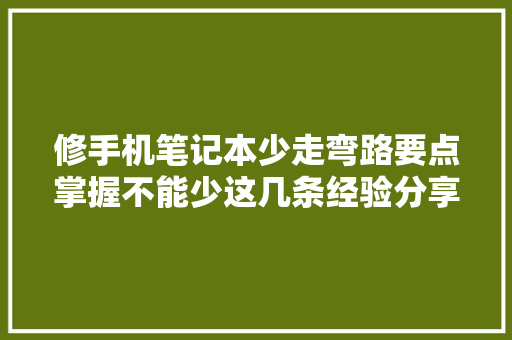 修手机笔记本少走弯路要点掌握不能少这几条经验分享给你
