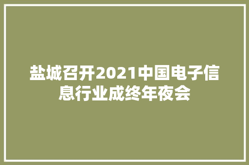 盐城召开2021中国电子信息行业成终年夜会