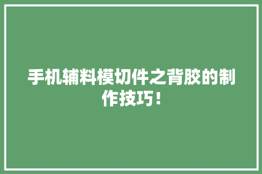 手机辅料模切件之背胶的制作技巧！