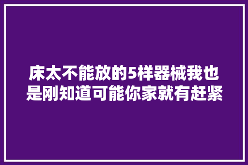 床太不能放的5样器械我也是刚知道可能你家就有赶紧拿掉落