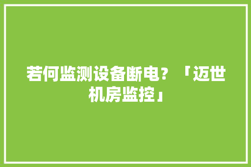 若何监测设备断电？「迈世机房监控」 若何监测设备断电？「迈世机房监控」 智能家居
