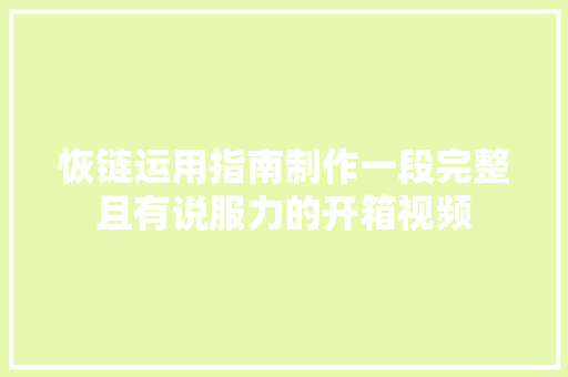 恢链运用指南制作一段完整且有说服力的开箱视频