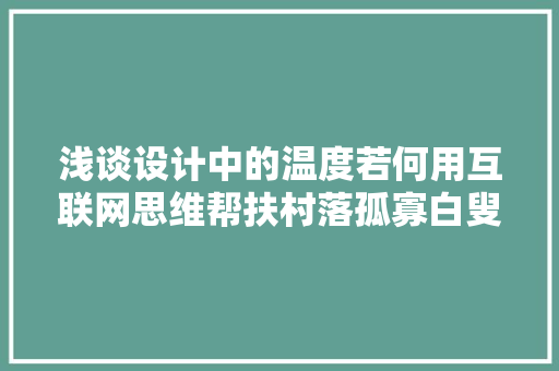 浅谈设计中的温度若何用互联网思维帮扶村落孤寡白叟和留守儿童