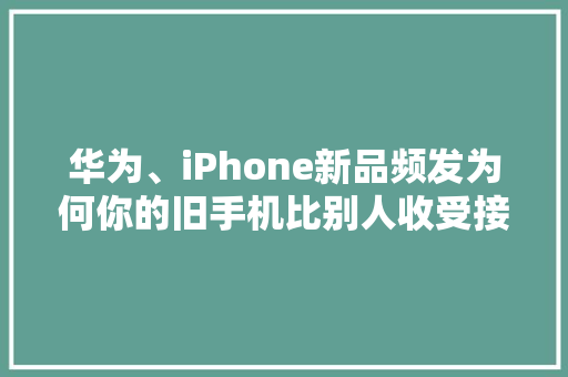 华为、iPhone新品频发为何你的旧手机比别人收受接收价格低？