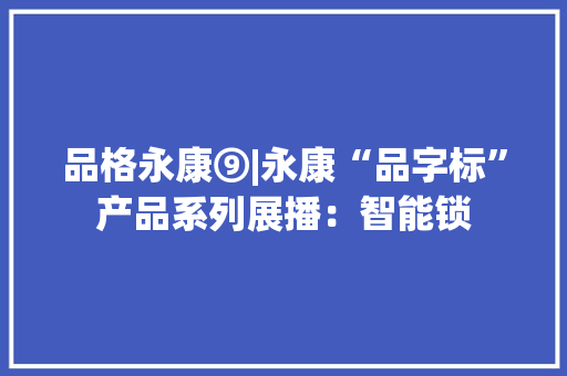 品格永康⑨|永康“品字标”产品系列展播：智能锁