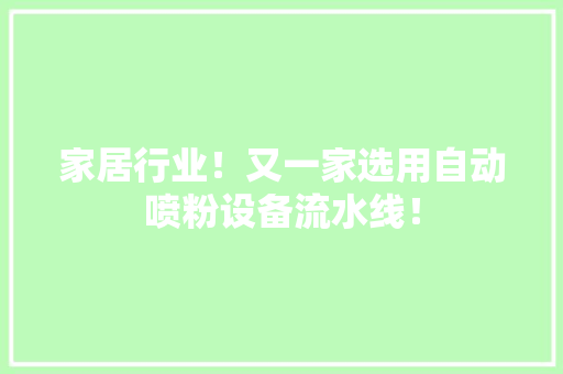 家居行业！又一家选用自动喷粉设备流水线！